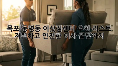 목포 동명동 이삿짐센터 추천 리스트: 저렴하고 안전한 이사, 꿀팁까지!