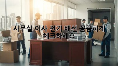 사무실 이사? 전기 배선 꼼꼼하게 체크하세요!